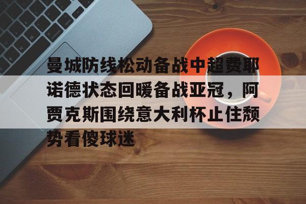 多米登录入口 -曼城防线松动备战中超费耶诺德状态回暖备战亚冠，阿贾克斯围绕意大利杯止住颓势看傻球迷 