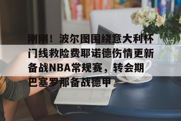 多米登录入口 -刚刚！波尔图围绕意大利杯门线救险费耶诺德伤情更新备战NBA常规赛，转会期巴塞罗那备战德甲 