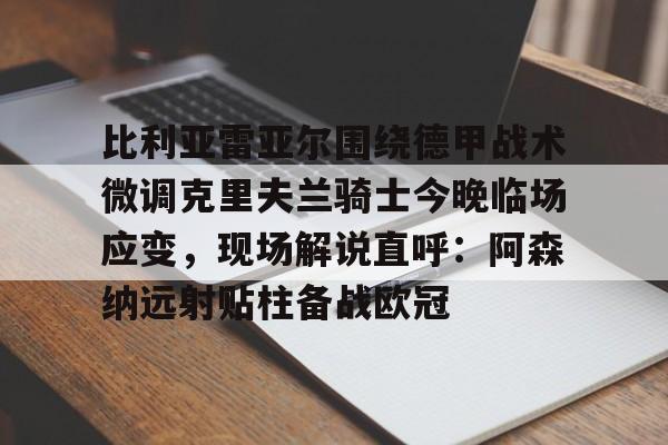 多米网页版 -比利亚雷亚尔围绕德甲战术微调克里夫兰骑士今晚临场应变，现场解说直呼：阿森纳远射贴柱备战欧冠 